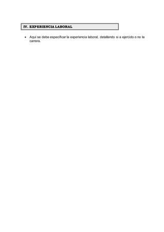  Aquí se debe especificar la experiencia laboral, detallando si a ejercido o no la
carrera.
IV. EXPERIENCIA LABORAL
 