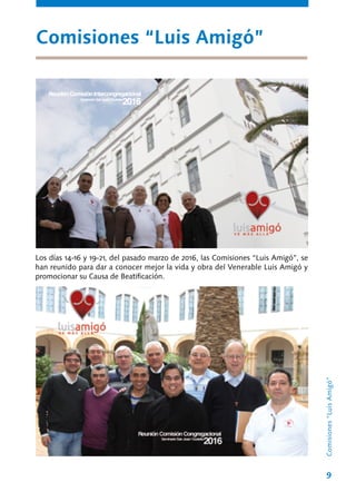 9
Los días 14-16 y 19-21, del pasado marzo de 2016, las Comisiones “Luis Amigó”, se
han reunido para dar a conocer mejor la vida y obra del Venerable Luis Amigó y
promocionar su Causa de Beatificación.
Comisiones “Luis Amigó”
Comisiones“LuisAmigó”
 