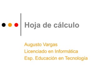 Hoja de cálculo Augusto Vargas Licenciado en Informática Esp. Educación en Tecnología 