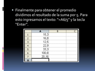 Finalmente para obtener el promedio dividimos el resultado de la suma por 5. Para esto ingresamos el texto: “=A6/5” y la tecla “Enter”.