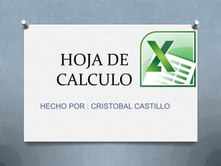 HOJA DE
   CALCULO
HECHO POR : CRISTOBAL CASTILLO
 