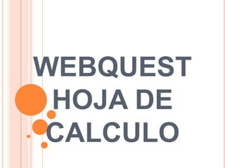 WEBQUEST
 HOJA DE
CALCULO
 