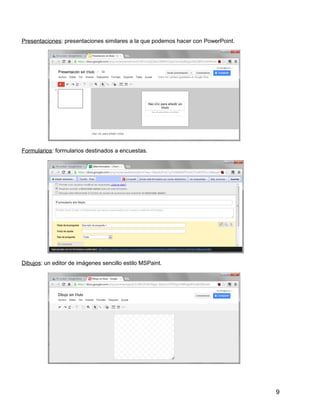 9
Presentaciones: presentaciones similares a la que podemos hacer con PowerPoint.
Formularios: formularios destinados a encuestas.
Dibujos: un editor de imágenes sencillo estilo MSPaint.
 