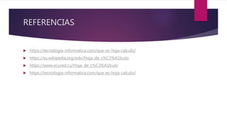 REFERENCIAS
 https://tecnologia-informatica.com/que-es-hoja-calculo/
 https://es.wikipedia.org/wiki/Hoja_de_c%C3%A1lculo
 https://www.ecured.cu/Hoja_de_c%C3%A1lculo
 https://tecnologia-informatica.com/que-es-hoja-calculo/
 