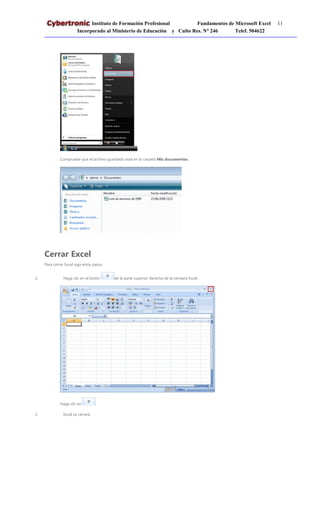 Instituto de Formación Profesional Fundamentos de Microsoft Excel 11
Incorporado al Ministerio de Educación y Culto Res. N° 246 Telef. 504622
Compruebe que el archivo guardado está en la carpeta Mis documentos.
Cerrar Excel
Para cerrar Excel siga estos pasos.
1. Haga clic en el botón de la parte superior derecha de la ventana Excel.
Haga clic en .
2. Excel se cerrará.
 