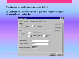 Nos aparece un cuadro donde podemos definir: 
La Orientación. Donde decidimos si queremos imprimir la página 
en Vertical o en Horizontal 
 