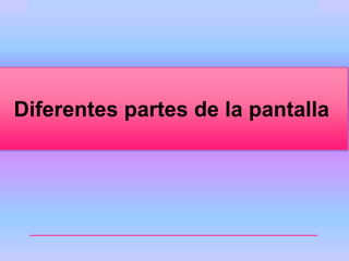 Diferentes partes de la pantalla 
 