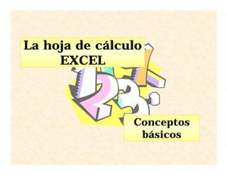 La hoja de cálculo
     EXCEL



                Conceptos
                 básicos
 