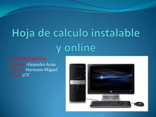 Computación
Nombre: Alejandro Arias
Colegio: Hermano Miguel
Curso: 9“A’’

 