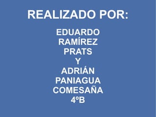 REALIZADO POR:
EDUARDO
RAMÍREZ
PRATS
Y
ADRIÁN
PANIAGUA
COMESAÑA
4ºB
 