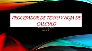 PROCESADOR DE TEXTO Y HOJA DE
CALCULOAlumna: Nairy Ayala
I BCH “1”
 