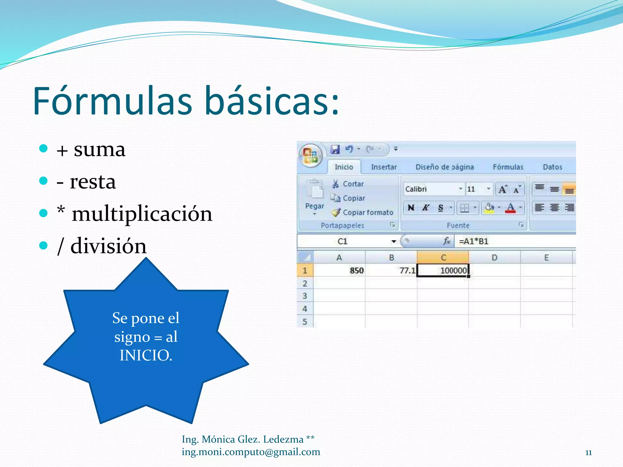 Fórmulas básicas:
 + suma
 - resta
 * multiplicación

 / división
Se pone el
signo = al
INICIO.

Ing. Mónica Glez. Ledezma **
ing.moni.computo@gmail.com

11

 