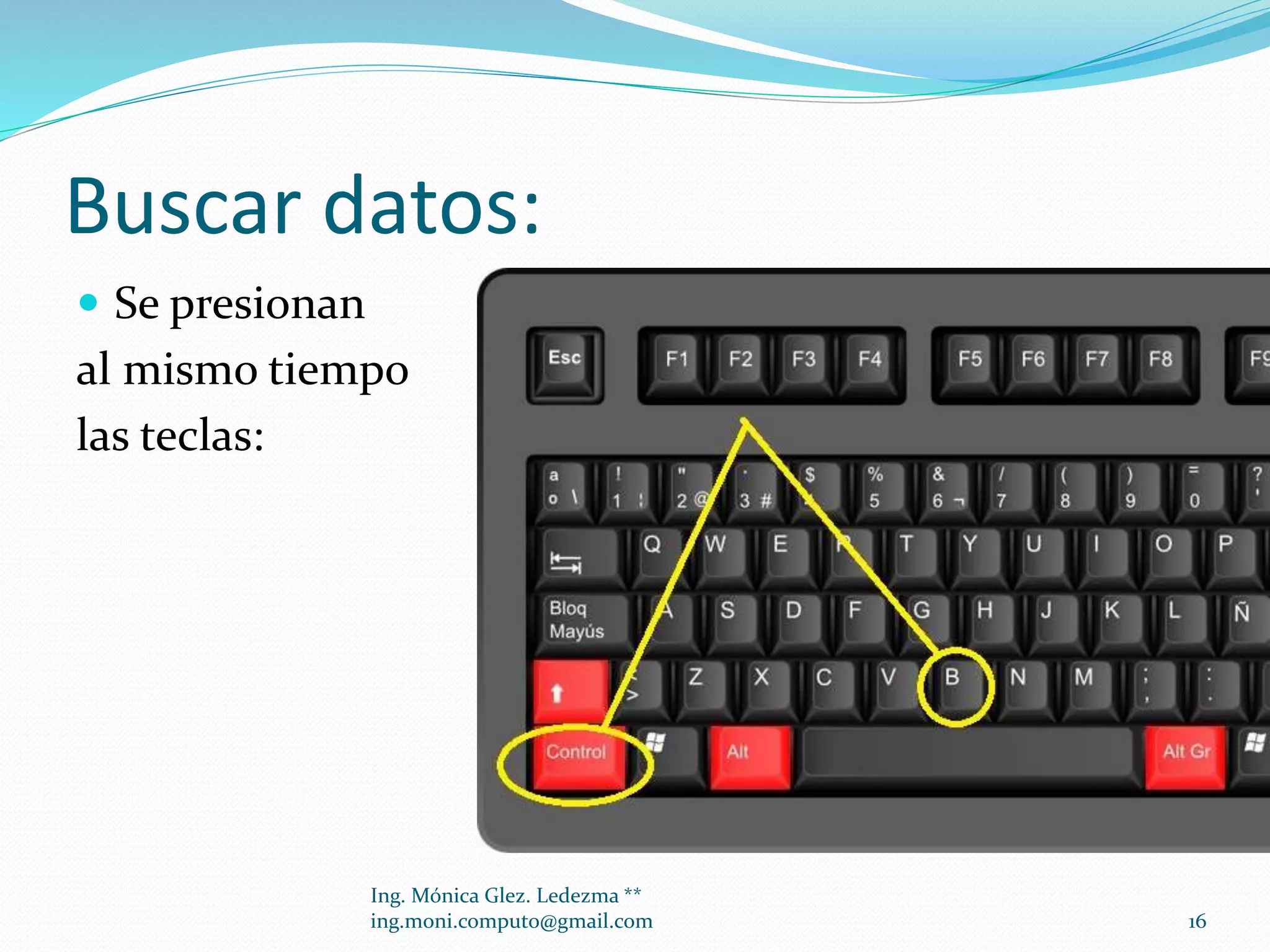 Buscar datos:
 Se presionan

al mismo tiempo
las teclas:

Ing. Mónica Glez. Ledezma **
ing.moni.computo@gmail.com

16

 