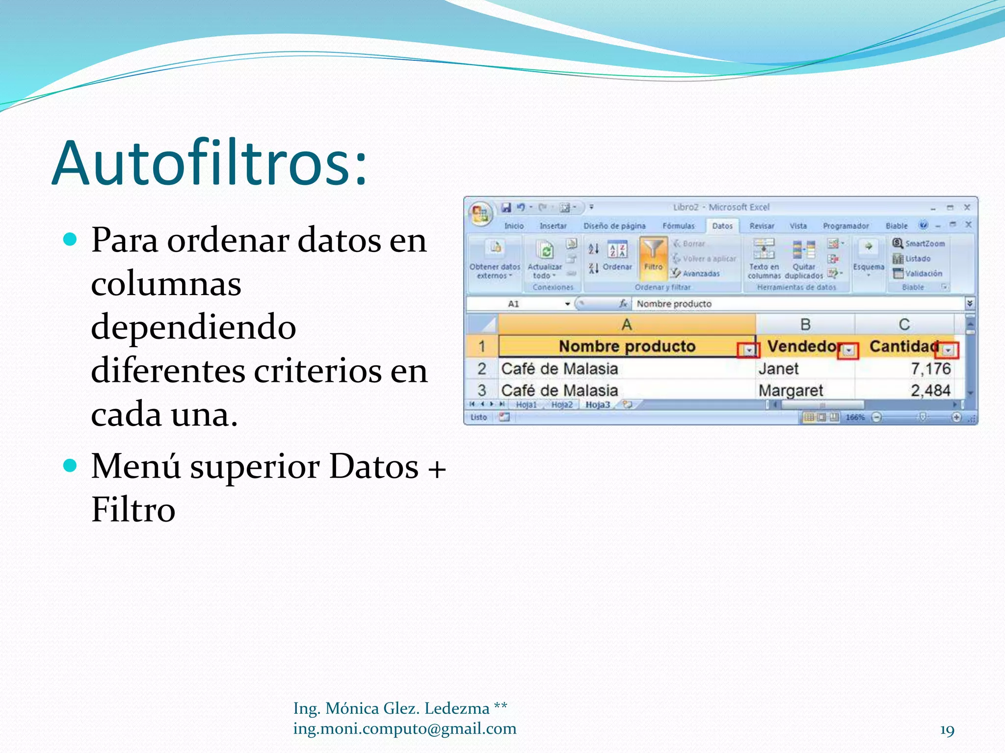 Autofiltros:
 Para ordenar datos en

columnas
dependiendo
diferentes criterios en
cada una.
 Menú superior Datos +
Filtro

Ing. Mónica Glez. Ledezma **
ing.moni.computo@gmail.com

19

 