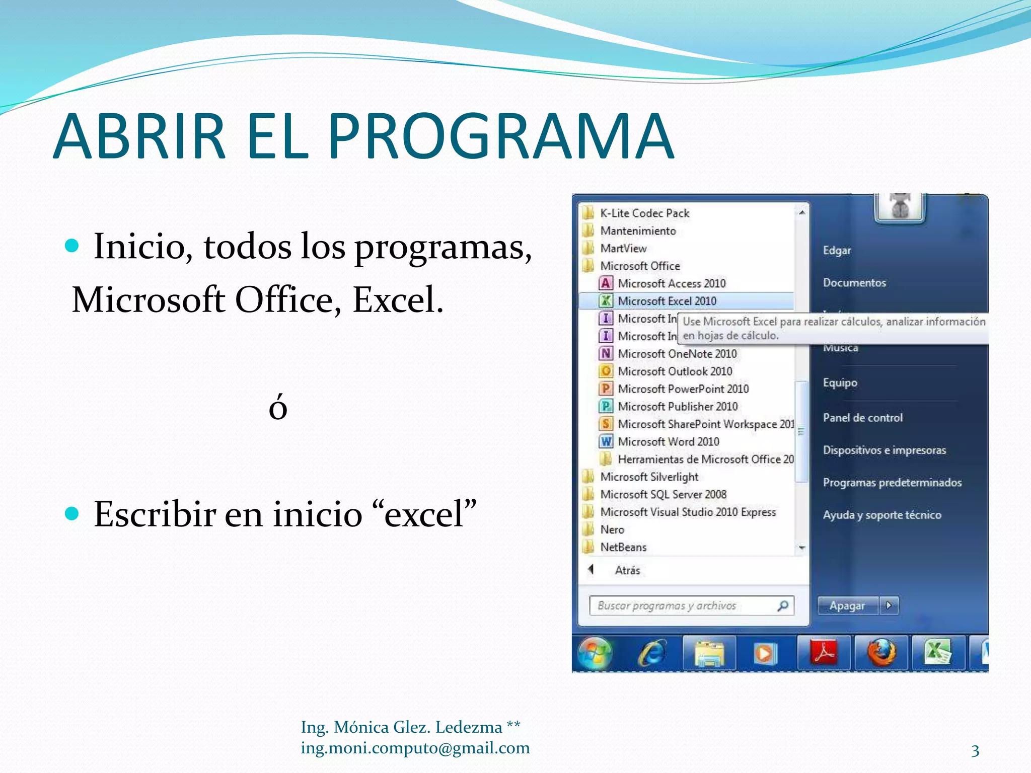 ABRIR EL PROGRAMA
 Inicio, todos los programas,

Microsoft Office, Excel.

ó
 Escribir en inicio “excel”

Ing. Mónica Glez. Ledezma **
ing.moni.computo@gmail.com

3

 