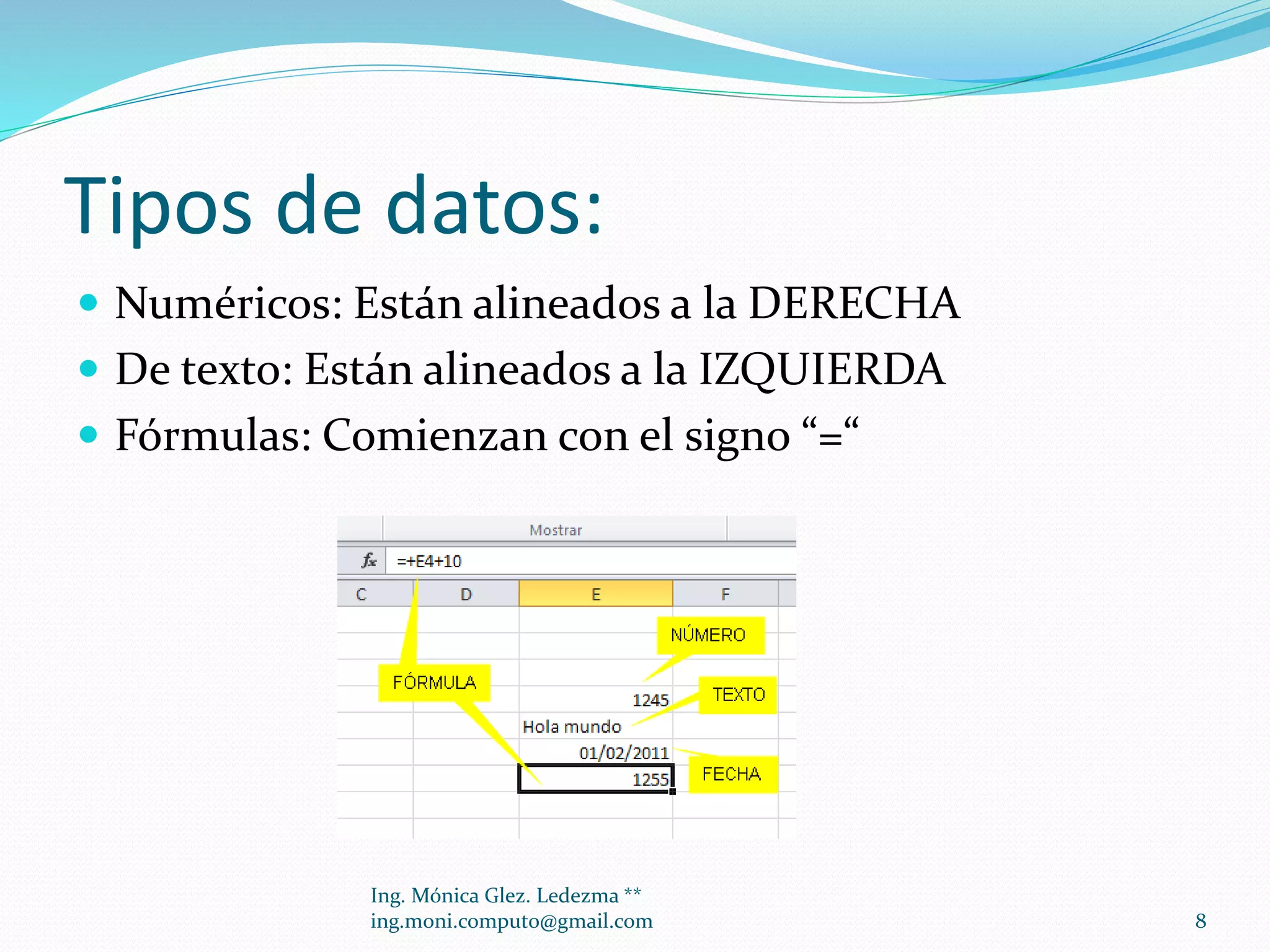 Tipos de datos:
 Numéricos: Están alineados a la DERECHA
 De texto: Están alineados a la IZQUIERDA
 Fórmulas: Comienzan con el signo “=“

Ing. Mónica Glez. Ledezma **
ing.moni.computo@gmail.com

8

 