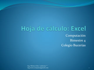 Computación
Bimestre 4
Colegio Bucerías

Ing. Mónica Glez. Ledezma **
ing.moni.computo@gmail.com

1

 