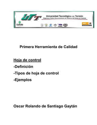 Primera Herramienta de Calidad


Hoja de control
-Definición
-Tipos de hoja de control
-Ejemplos




Oscar Rolando de Santiago Gaytán
 