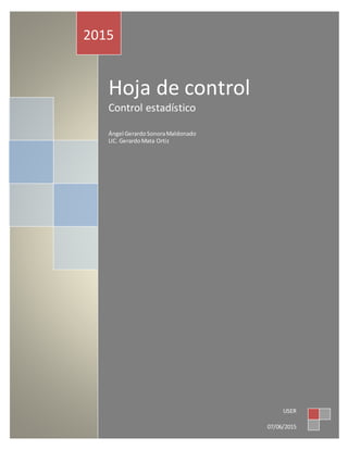 Hoja de control
Control estadístico
Ángel GerardoSonoraMaldonado
LIC. GerardoMata Ortiz
2015
USER
07/06/2015
 