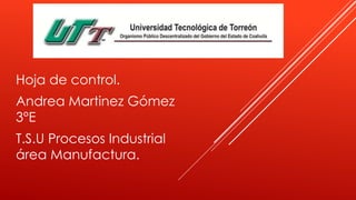 Hoja de control.
Andrea Martinez Gómez
3°E
T.S.U Procesos Industrial
área Manufactura.
 