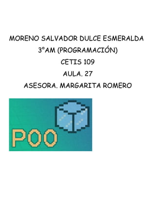 MORENO SALVADOR DULCE ESMERALDA 
3°AM (PROGRAMACIÓN) 
CETIS 109 
AULA. 27 
ASESORA. MARGARITA ROMERO 
