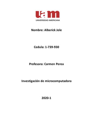 Nombre: Alberick Jole
Cedula: 1-739-930
Profesora: Carmen Perea
Investigación de microcomputadora
2020-1
 