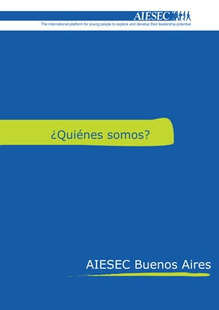 The international platform for young people to explore and develop their leadership potential




      ¿Quiénes somos?




                           AIESEC Buenos Aires
 