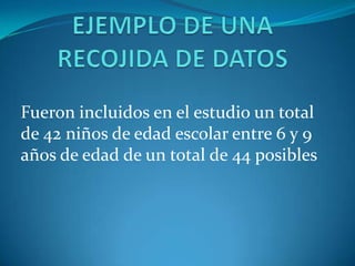 Fueron incluidos en el estudio un total
de 42 niños de edad escolar entre 6 y 9
años de edad de un total de 44 posibles
 