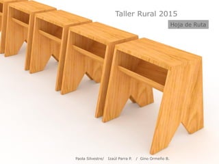 Taller Rural 2015
Paola Silvestre/ Izaúl Parra P. / Gino Ormeño B.
Hoja de Ruta
 
