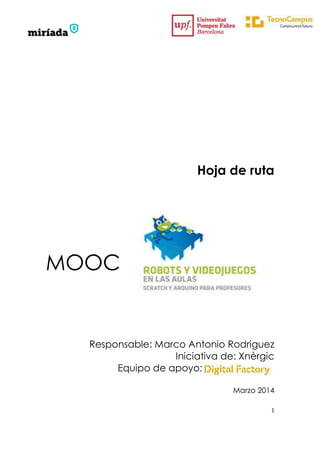 1
Hoja de ruta
MOOC
Responsable: Marco Antonio Rodriguez
Iniciativa de: Xnèrgic
Equipo de apoyo:
Marzo 2014
 