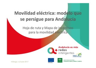 Movilidad eléctrica: modelo que
se persigue para Andalucía
Hoja de ruta y Mapa de incentivos
para la movilidad eléctrica
Málaga, octubre 2017
 