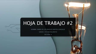 HOJA DE TRABAJO #2
NOMBRE: MARÍA DE LOS ÁNGELES SANTOS GONZALEZ
GRADO: 4TO BACHILLERATO
SECCIÓN: A
 
