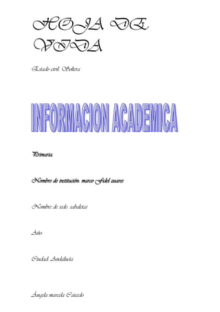 HOJA DE
VIDA
Estado civil: Soltera
Primaria:
Nombre de institución: marco Fidel zuares
Nombre de sede: sabaletas
Año:
Ciudad: Andalucía
Ángela marcela Caicedo
