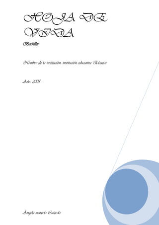HOJA DE
VIDA
Bachiller
Nombre de la institución: institución educativa Eleazar
Año: 2005
Ángela marcela Caicedo