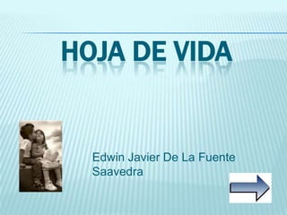 HOJA DE VIDA


  Edwin Javier De La Fuente
  Saavedra
 