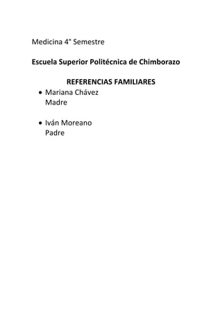 Medicina 4° Semestre
Escuela Superior Politécnica de Chimborazo
REFERENCIAS FAMILIARES
Mariana Chávez
Madre
Iván Moreano
Padre