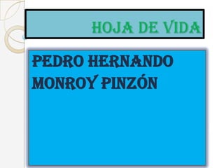 HOJA DE VIDA
Pedro hernando
MONROY PINZÓN
 