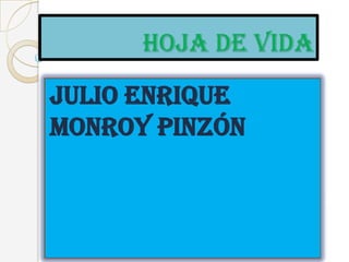 HOJA DE VIDA
JULIO ENRIQUE
MONROY PINZÓN
 