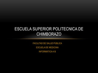 ESCUELA SUPERIOR POLITECNICA DE
CHIMBORAZO
FACULTAD DE SALUD PÚBLICA
ESCUELA DE MEDICINA
INFORMÁTICA 4 B

 