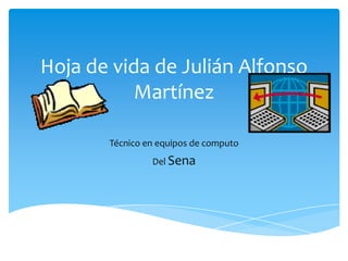 Hoja de vida de Julián Alfonso
Martínez
Técnico en equipos de computo
Del Sena
 