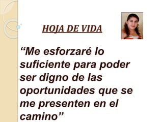HOJA DE VIDA
“Me esforzaré lo
suficiente para poder
ser digno de las
oportunidades que se
me presenten en el
camino”
 