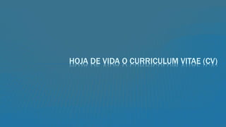 HOJA DE VIDA O CURRICULUM VITAE (CV)
 