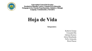 Hoja de Vida
Integrantes:
Katherin Granja
Fernanda Oña
Adriana Romero
Juliza Masabanda
Nelly Aimacaña
Rossi Paucar
 