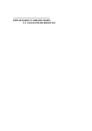 -------------------------------------------------EDWAR DARIO CUADRADO MARIN
C.C 1.012.413.916 DE BOGOT D.C

 
