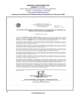 FRANCISCO JAVIER SUAREZ TAFUR
CELULAR: 3016075086
KR 6 N° 45-26 Apart 202 Conjunto Balcones del Peñon
Girardot – Cundinamarca - Colombia
fransuacolombia@hotmail.com
Profesional en Administración del Medio Ambiente Universidad de Cundinamarca 2009
8/27
CV PROFESIONAL 2014
 