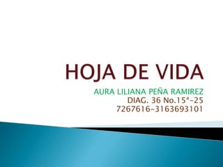 HOJA DE VIDA AURA LILIANA PEÑA RAMIREZ DIAG. 36 No.15ª-25 7267616-3163693101 