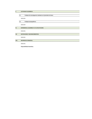 V.         ACTIVIDAD ACADEMICA:


        5.1.      Trabajos de investigación realizado en el periodo de clases:

           NINGUNO


        5.2.      Trabajos monográficos:

           NINGUNO


VI.        EXPERIENCIA ACADEMICA Y/O CAPACITACION:

           NINGUNA


VII.       DISTINCIONES Y RECONOCIMIENTOS:


           NINGUNA


VIII.      REFERENCIA PERSONAL:


           NINGUNA

           Disponibilidad Inmediata
 