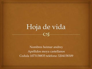 Nombres heimar andrey
Apellidos moya castellanos
Cedula 1073158835 teléfono 3204158309
 
