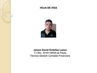 HOJA DE VIDA
Jeison David Ordoñez Lasso
T.I Nro. 1010118939 de Pasto
Técnico Gestión Contable Financiera
 