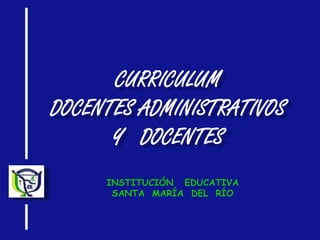 CURRICULUM
DOCENTES ADMINISTRATIVOS
Y DOCENTES
INSTITUCIÓN EDUCATIVA
SANTA MARÍA DEL RÍO

 